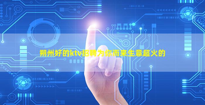 朔州好的ktv招聘为你而来生意超火的